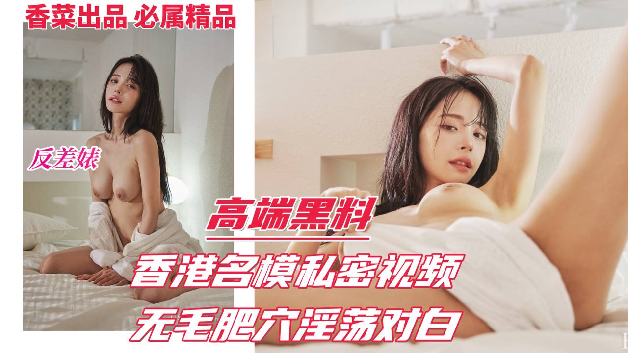 高端黑料反差婊香港名模私密视频流出无毛肥穴淫荡对白 — 2025