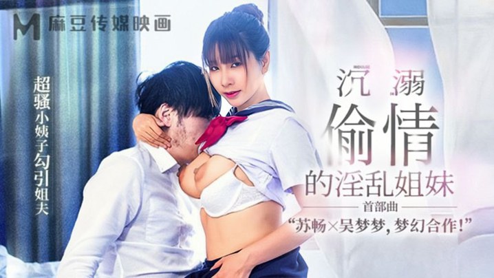 苏畅吴梦梦MGL-001沉溺偷情的淫乱姐妹首部曲超骚小姨子勾引姐夫 — 2026