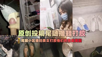 偷拍偷窥-扫楼大神尾随跟踪美女回家拿着味道酸臭的美鞋打胶 — 2026