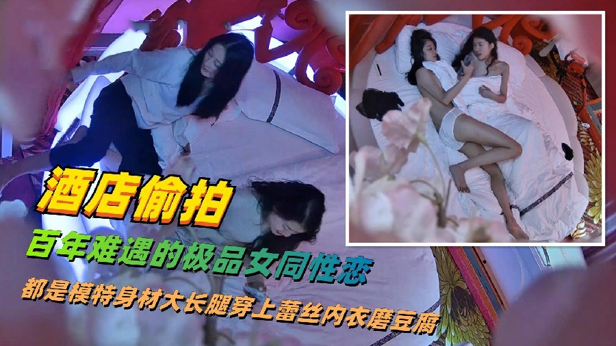 酒店偷拍史诗级作品百年难遇的极品大学生女同互相磨豆腐前后完整版她们都深爱着对方 — 2026